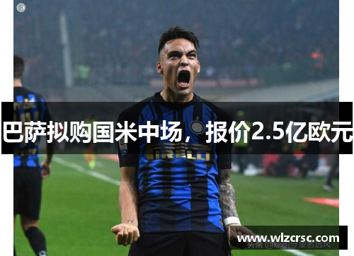巴萨拟购国米中场，报价2.5亿欧元