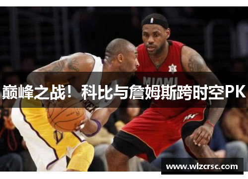 巅峰之战！科比与詹姆斯跨时空PK